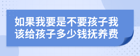 如果我要是不要孩子我該給孩子多少錢撫養(yǎng)費