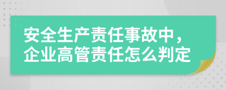 安全生產(chǎn)責(zé)任事故中，企業(yè)高管責(zé)任怎么判定
