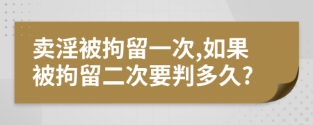 賣淫被拘留一次,如果被拘留二次要判多久?