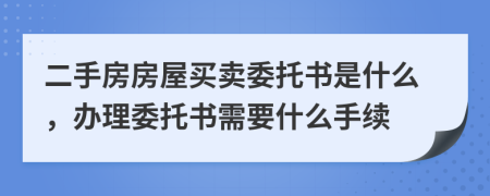 二手房房屋買賣委托書是什么，辦理委托書需要什么手續(xù)
