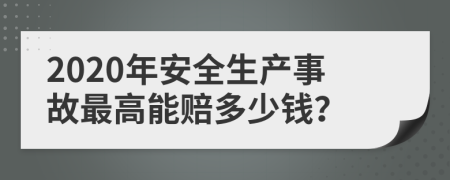 2020年安全生產事故最高能賠多少錢？