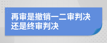 再審是撤銷一二審判決還是終審判決