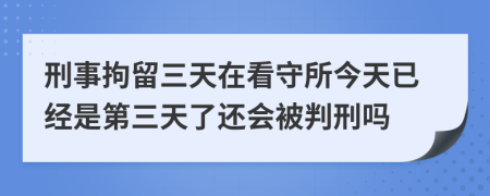 刑事拘留三天在看守所今天已經(jīng)是第三天了還會(huì)被判刑嗎