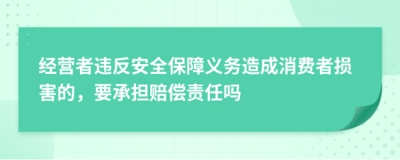 經(jīng)營者違反安全保障義務造成消費者損害的，要承擔賠償責任嗎