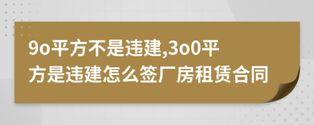 9o平方不是違建,3o0平方是違建怎么簽廠房租賃合同