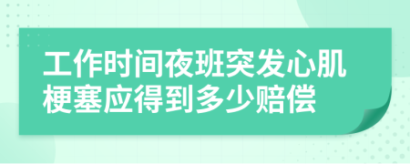 工作時(shí)間夜班突發(fā)心肌梗塞應(yīng)得到多少賠償
