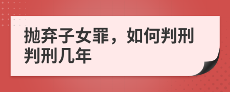 拋棄子女罪，如何判刑判刑幾年