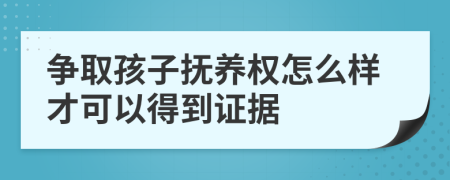 爭取孩子撫養(yǎng)權(quán)怎么樣才可以得到證據(jù)