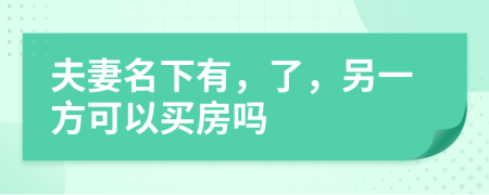 夫妻名下有，了，另一方可以買(mǎi)房嗎