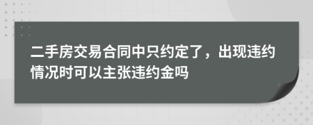 二手房交易合同中只約定了，出現(xiàn)違約情況時(shí)可以主張違約金嗎