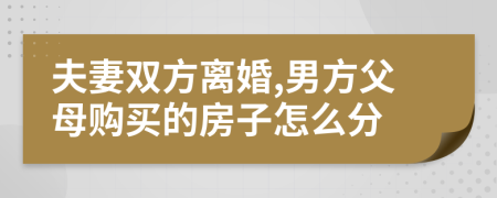 夫妻雙方離婚,男方父母購買的房子怎么分