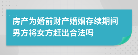 房產(chǎn)為婚前財產(chǎn)婚姻存續(xù)期間男方將女方趕出合法嗎