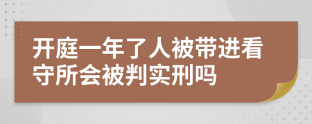 開庭一年了人被帶進(jìn)看守所會(huì)被判實(shí)刑嗎