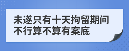 未遂只有十天拘留期間不行算不算有案底