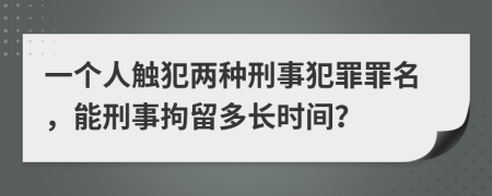 一個(gè)人觸犯兩種刑事犯罪罪名，能刑事拘留多長(zhǎng)時(shí)間？