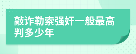 敲詐勒索強(qiáng)奸一般最高判多少年