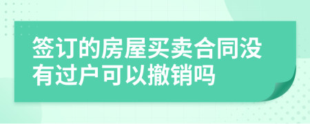 簽訂的房屋買賣合同沒有過戶可以撤銷嗎