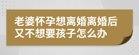 老婆懷孕想離婚離婚后又不想要孩子怎么辦