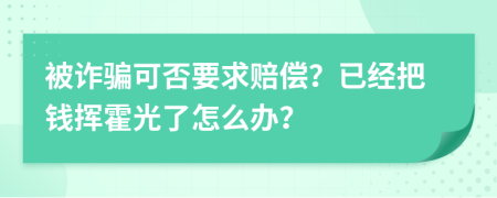 被詐騙可否要求賠償？已經(jīng)把錢揮霍光了怎么辦？