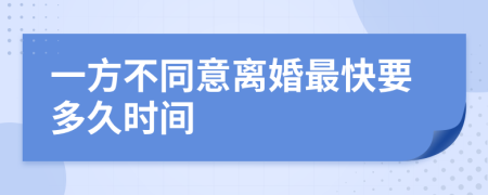 一方不同意離婚最快要多久時(shí)間
