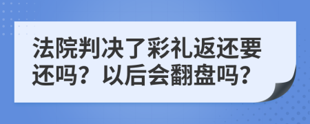 法院判決了彩禮返還要還嗎？以后會(huì)翻盤嗎？