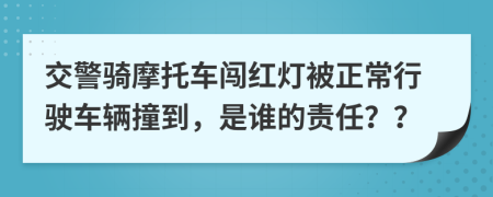 交警騎摩托車闖紅燈被正常行駛車輛撞到，是誰(shuí)的責(zé)任？？