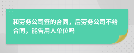 和勞務公司簽的合同，后勞務公司不給合同，能告用人單位嗎