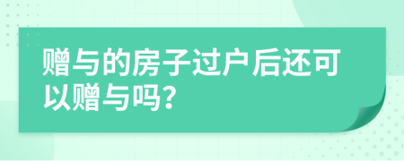 贈(zèng)與的房子過(guò)戶后還可以贈(zèng)與嗎？