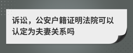 訴訟，公安戶籍證明法院可以認(rèn)定為夫妻關(guān)系嗎