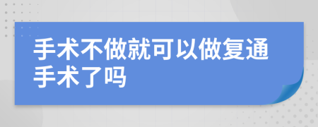 手術(shù)不做就可以做復(fù)通手術(shù)了嗎