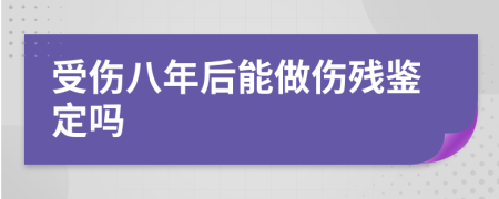 受傷八年后能做傷殘鑒定嗎