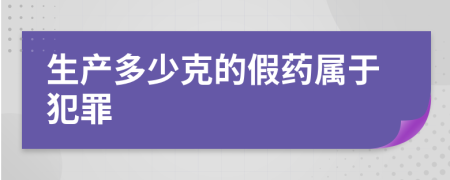 生產(chǎn)多少克的假藥屬于犯罪