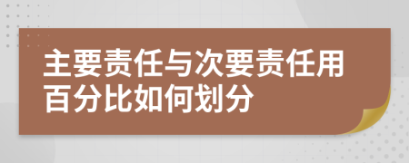 主要責(zé)任與次要責(zé)任用百分比如何劃分