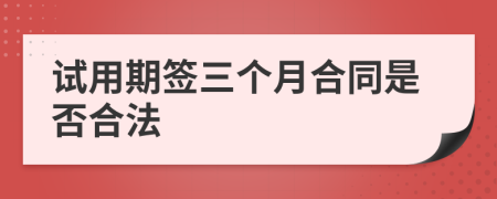 試用期簽三個月合同是否合法