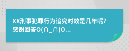 XX刑事犯罪行為追究時(shí)效是幾年呢?感謝回答O(∩_∩)O...
