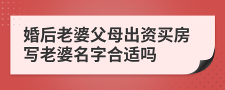 婚后老婆父母出資買房寫(xiě)老婆名字合適嗎