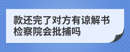 款還完了對方有諒解書檢察院會批捕嗎