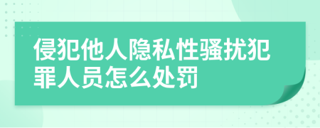 侵犯他人隱私性騷擾犯罪人員怎么處罰