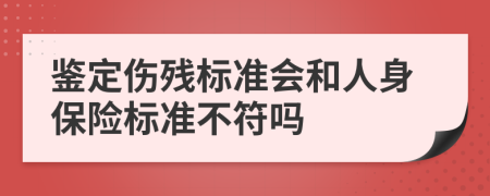 鑒定傷殘標準會和人身保險標準不符嗎