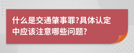 什么是交通肇事罪?具體認定中應(yīng)該注意哪些問題?