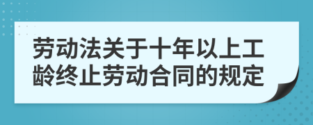 勞動法關(guān)于十年以上工齡終止勞動合同的規(guī)定