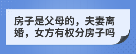 房子是父母的，夫妻離婚，女方有權(quán)分房子嗎