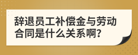 辭退員工補(bǔ)償金與勞動合同是什么關(guān)系??？
