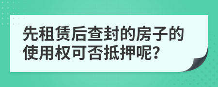先租賃后查封的房子的使用權(quán)可否抵押呢？