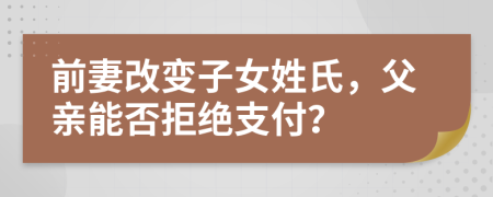 前妻改變子女姓氏，父親能否拒絕支付？