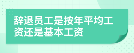 辭退員工是按年平均工資還是基本工資