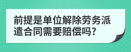 前提是單位解除勞務(wù)派遣合同需要賠償嗎?