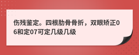 傷殘鑒定。四根肋骨骨折，雙眼矯正06和定07可定幾級幾級