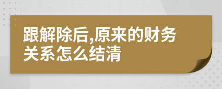 跟解除后,原來的財務(wù)關(guān)系怎么結(jié)清