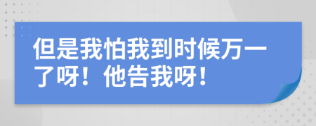 但是我怕我到時(shí)候萬(wàn)一了呀！他告我呀！